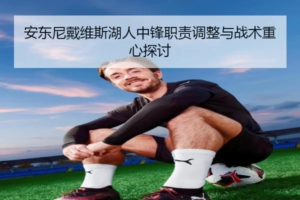 安东尼戴维斯湖人中锋职责调整与战术重心探讨
